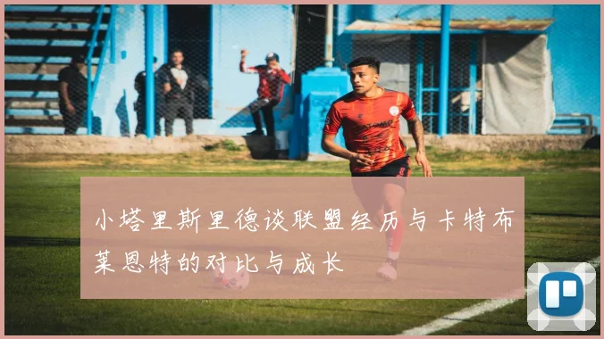 小塔里斯里德谈联盟经历与卡特布莱恩特的对比与成长
