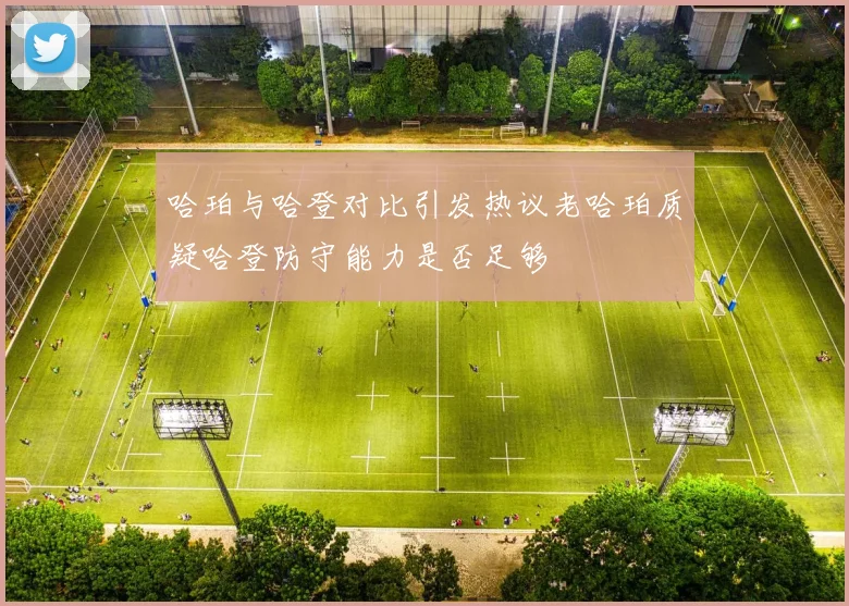 哈珀与哈登对比引发热议老哈珀质疑哈登防守能力是否足够