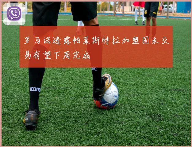 罗马诺透露帕莱斯特拉加盟国米交易有望下周完成
