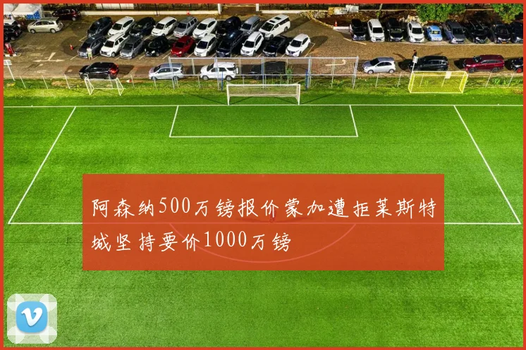 阿森纳500万镑报价蒙加遭拒莱斯特城坚持要价1000万镑