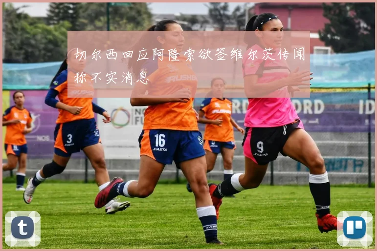 切尔西回应阿隆索欲签维尔茨传闻称不实消息