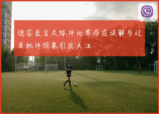 德容直言足球评论界存在误解与过度批评现象引发关注