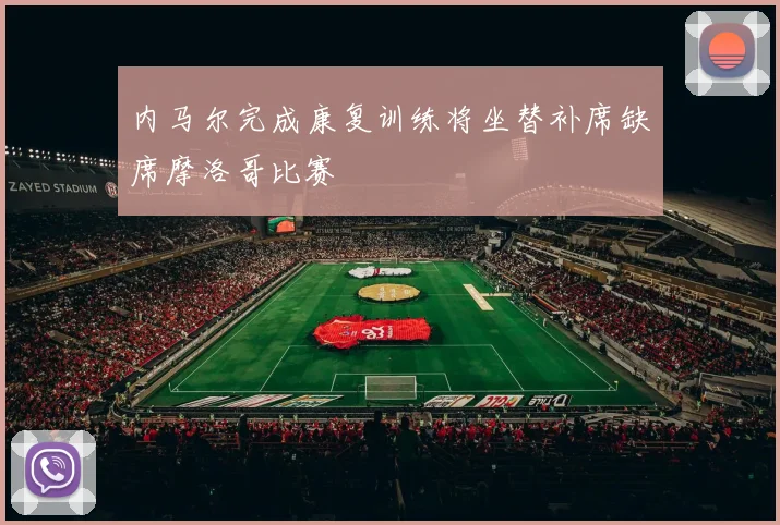 内马尔完成康复训练将坐替补席缺席摩洛哥比赛