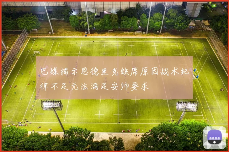 巴媒揭示恩德里克缺席原因战术纪律不足无法满足安帅要求
